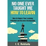 No One Ever Taught Me How to Learn: How to Unlock Your Learning Potential and Become Unstoppable