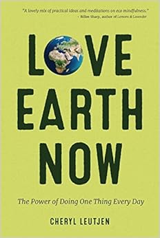 Love Earth Now: The Power of Doing One Thing Every Day, by Cheryl Leutjen Love Earth Now: The Power of Doing One Thing Every Day, by Cheryl Leutjen