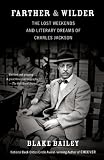 Farther and Wilder: The Lost Weekends and Literary Dreams of Charles Jackson by Blake Bailey