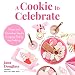A Cookie to Celebrate: Recipes and Decorating Tips for Everyday Baking and Holidays by Jana Douglass