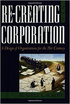 Re-Creating the Corporation: A Design of Organizations for the 21st Century