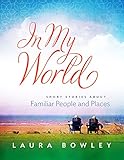 In My World: Short Stories About Familiar People and Places by Laura E Bowley