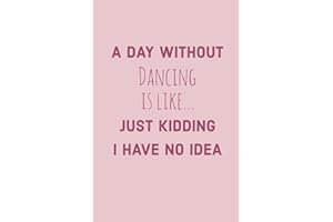 A Day Without dancing is like... Just Kidding, I have no idea: A Notebook for Dance Enthusiasts - Dance Journal and Gift for 