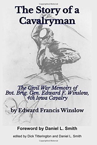 The Story of a Cavalryman: The Civil War Memoirs of Bvt. Brig. Gen. Edward F. Winslow, 4th Iowa Cavalry