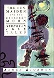 The Sun Maiden and the Crescent Moon: Siberian Folk Tales (International Folk Tales (Paperback)) by 