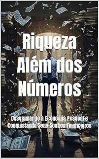 Livro Riqueza Além dos Números: Desvendando a Economia Pessoal e Conquistando Seus Sonhos Financeiros (Desvendando os Segredos das Finanças - Seu Caminho para o Sucesso Financeiro Livro 1)