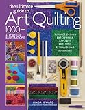 The Ultimate Guide to Art Quilting: Surface Design * Patchwork* Appliqué * Quilting * Embellishing * Finishing by Linda Seward, Tom Messenger