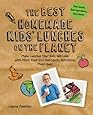 The Best Homemade Kids' Lunches on the Planet: Make Lunches Your Kids Will Love with More Than 200 Deliciously Nutritious Meal Ideas