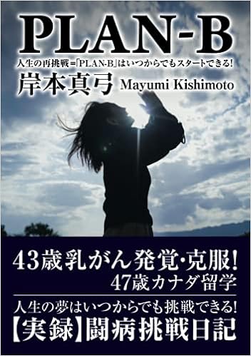 ｐｌａｎ ｂ 人生の再挑戦 ｐｌａｎ ｂ は いつからでもスタートできる ４３歳乳がん発覚 克服 ４７歳カナダ留学 人生の夢はいつからでも挑戦 できる 実録 闘病挑戦日記 岸本真弓 本 通販 Amazon
