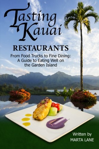 Tasting Kauai: Restaurants: From Food Trucks to Fine Dining, A Guide to Eating Well on the Garden Island (Volume 1) by Mrs Marta Lee Lane