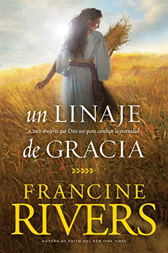 Un linaje de gracia: Cinco historias de mujeres que Dios usó para cambiar la eternidad (Spanish Edi by Francine Rivers