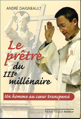 Le prêtre du troisième millénaire : Un homme au coeur transpercé by André Daigneault