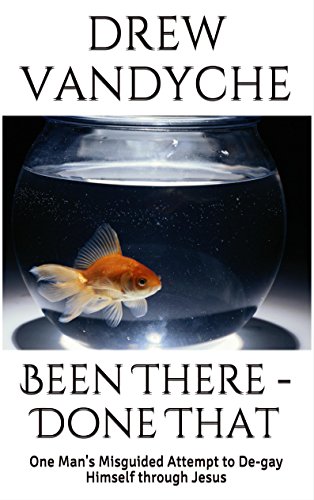 Been There - Done That: One Man's Misguided Attempt to De-gay Himself through Jesus