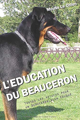 Amazon Fr L Education Du Beauceron Toutes Les Astuces Pour Un Beauceron Bien Eduque Le Chien Mouss Livres