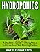 Hydroponics: A Beginners Guide to Hydroponics to Create your Own Amazing Garden (Hydroponics, Aquaponics, Gardening, Herbs, Growing,) by Marie Richardson