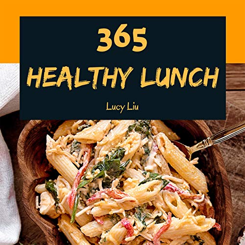 Enjoy 365 Days With Amazing Healthy Lunch Recipes In Your Own Healthy Lunch Cookbook