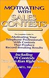 Motivating with Sales Contests: The Complete Guide to Motivating Your Telephone Professionals with Contests That Produce Record-Breaking Results