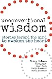 Unconventional Wisdom: Stories Beyond The Mind To Awaken The Heart