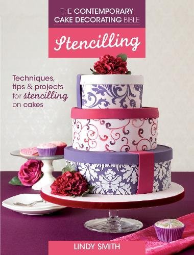 The Contemporary Cake Decorating Bible - Stencilling: Techniques, Tips and Projects for Using Cake S by Lindy Smith
