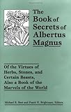 The Book of Secrets of Albertus Magnus: Of the Virtues of Herbs, Stones, and Certain Beasts, Also a Book of the Marvels of the World