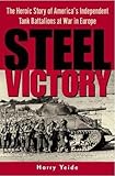 Steel Victory: The Heroic Story of America's Independent Tank Battalions at War in Europe by