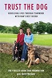 Trust the Dog: Rebuilding Lives Through Teamwork with Man's Best Friend by Fidelco Guide Dog Foundation, Gerri Hirshey