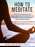 How to Meditate: Relieve Stress, Reduce Anxiety and Increase Mindfulness with Guided Meditation, Self Hypnosis, Affirmations, Mindfulness Exercises and Guided Imagery
