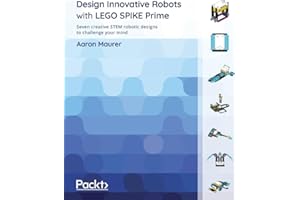 Design Innovative Robots with LEGO SPIKE Prime: Seven creative STEM robotic designs to challenge your mind