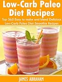 Low-Carb Paleo Diet Recipes: Top 365 Easy to make and blend Delicious Low-Carb Paleo Diet Smoothie R by James Abraham
