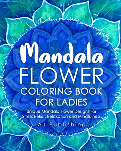 Mandala Flower Coloring Book For Ladies Unique Mandala Flower Designs For Stress Relief, Relaxation and Mindfulness by AJ Publishing