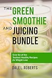 The Green Smoothie and Juicing Bundle: Over 60 of the Tastiest Healthy Recipes for Weight Loss by Dale L. Roberts