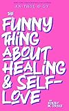 THE FUNNY THING ABOUT HEALING AND SELF-LOVE