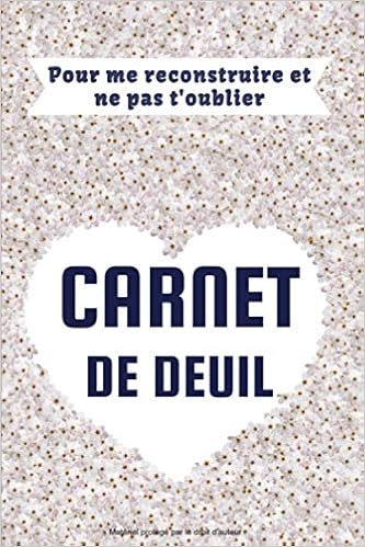 Carnet De Deuil Pour Me Reconstruire Et Ne Pas T Oublier Livre De Deuil A Remplir Pour Mieux Gerer La Perte D Un Etre Cher Personne Proche Animal L Etre Aime 120