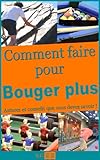 Image de Comment faire pour bouger plus : tout ce que vous devez savoir (Tout ce que vous devez savoir pour bouger plus t. 1) (French Edition)
