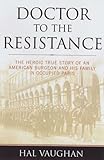 Front cover for the book Doctor to the Resistance: The Heroic True Story of an American Surgeon and His Family in Occupied Paris by Hal Vaughan