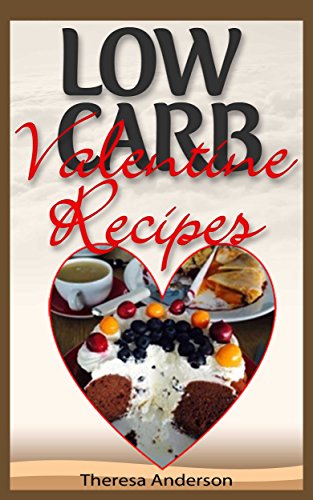 Low Carb Valentine's Day Recipes: Quick, Easy Low Carb Recipes That Will Melt Your Lover's Heart Right Away!