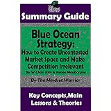 SUMMARY: Blue Ocean Strategy: How to Create Uncontested Market Space and Make Competition Irrelevant: By W. Chan Kim &amp; Renee Maurborgne | The MW Summary Guide