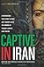 Captive in Iran: A Remarkable True Story of Hope and Triumph amid the Horror of Tehran's Brutal Evin Prison