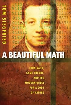 A Beautiful Math: John Nash, Game Theory, and the Modern Quest for a Code of Nature by [Siegfried, Tom]