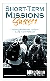 Short-Term Missions Success: Defining Moments Toward Long-Term Growth (Missions Calling Book 1) by Mike Long
