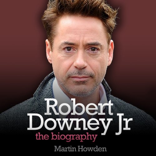 Robert Downey, Jr.: The Biography by Martin Howden