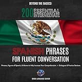 Beyond the Basics: 200 Essential Intermediate Spanish Phrases for Fluent Conversation: Phrases, Figures of Speech, & Idioms to Help Increase Your Comprehension. With Dialogues & Practice Sections by