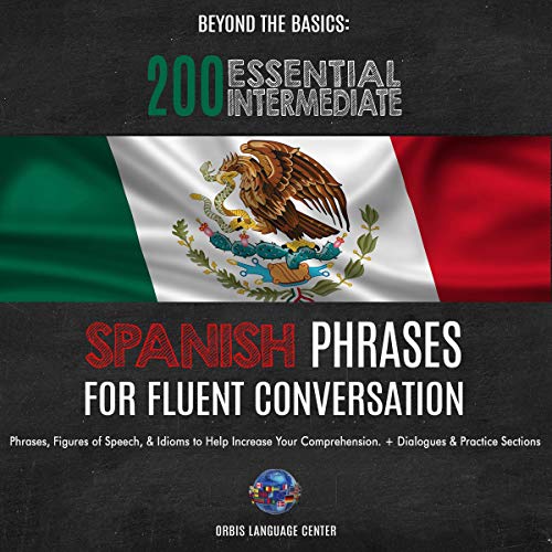 Beyond the Basics: 200 Essential Intermediate Spanish Phrases for Fluent Conversation: Phrases, Figures of Speech, & Idioms to Help Increase Your Comprehension. With Dialogues & Practice Sections by Orbis Language Center