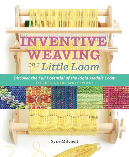 Inventive Weaving on a Little Loom: Discover the Full Potential of the Rigid-Heddle Loom, for Beginners and Beyond, by Syne Mitchell Inventive Weaving on a Little Loom: Discover the Full Potential of the Rigid-Heddle Loom, for Beginners and Beyond, by Syne Mitchell