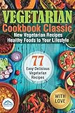 Vegetarian Cookbook Classic: New Vegetarian Recipes. Healthy Foods to Your Life Style by