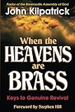 When the Heavens are Brass: Keys to Genuine Revival by John Kilpatrick