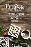 Fini Dolci (Sweet Endings): Holiday Cookies and Italian Desserts Recipe Book by T IRVOLINO