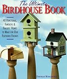 The Ultimate Birdhouse Book: 40 Functional, Fantastic & Fanciful Homes to Make for Our Feathered Friends