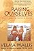 Raising Ourselves: A Gwich'in Coming of Age Story from the Yukon River by Velma Wallis