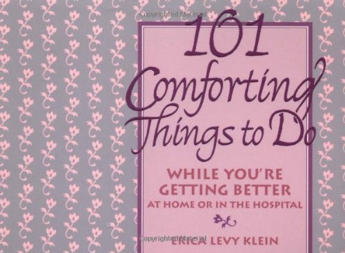101 Comforting Things to Do: While You're Getting Better at Home or in the Hospital